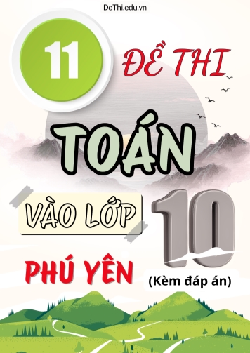 Tổng hợp 11 Đề Toán thi vào 10 Phú Yên (Kèm đáp án)
